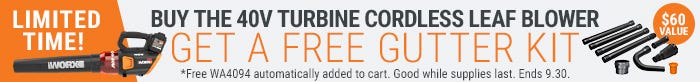 buy the 40V turbine cordless leaf blower get a free gutter kit. FreeWA4094 automatically added to the cart. Good while supplies last. Ends 9.30. $60 value
