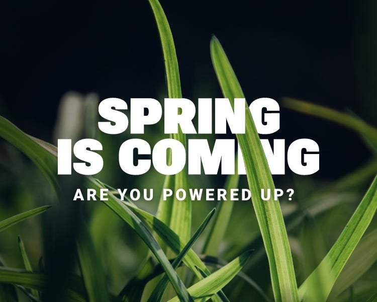 Spring is coming. Are you powered up?