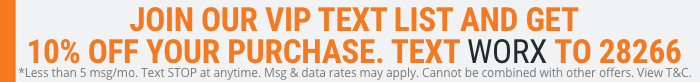 join our VIP text list and get 10% off your purchase. text WORX to 28266. less than 5 messages a month. text STOP at anytime, msg and data rates may apply. cannot be combined with other offers.